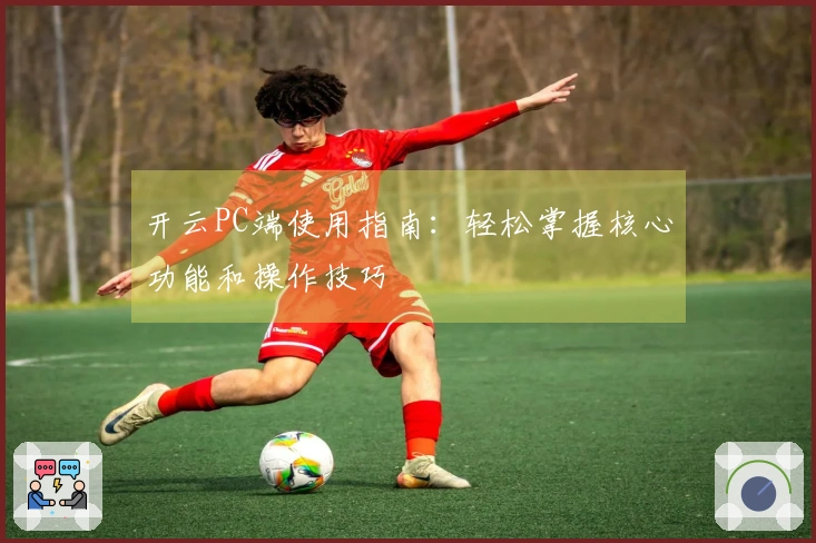开云PC端使用指南：轻松掌握核心功能和操作技巧