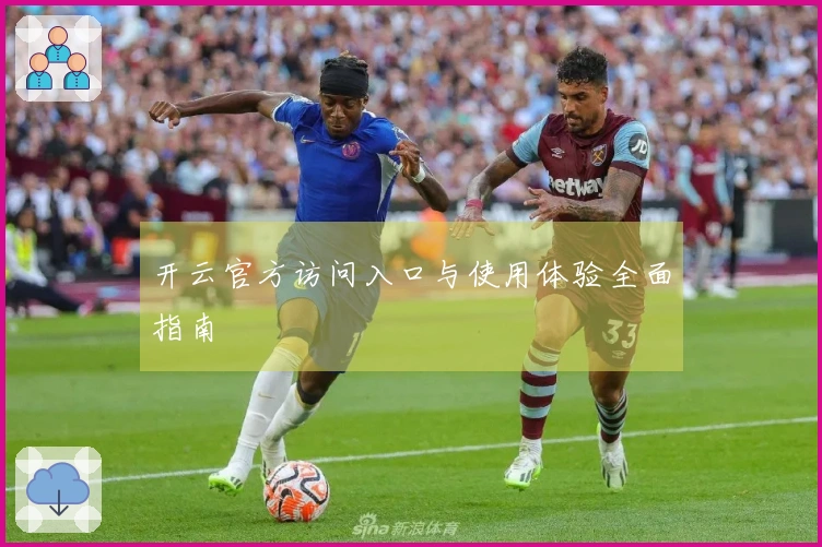 开云官方访问入口与使用体验全面指南