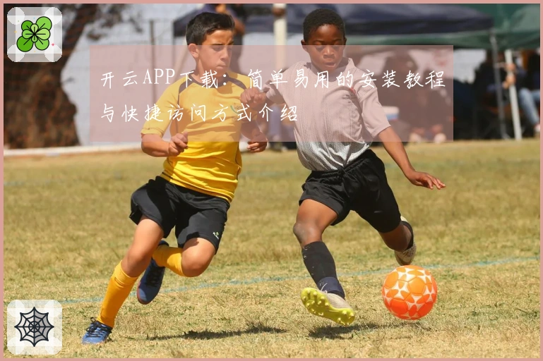 开云APP下载：简单易用的安装教程与快捷访问方式介绍