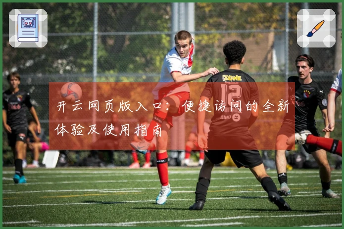 开云网页版入口：便捷访问的全新体验及使用指南