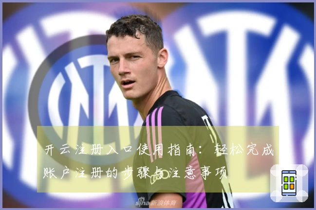 开云注册入口使用指南：轻松完成账户注册的步骤与注意事项