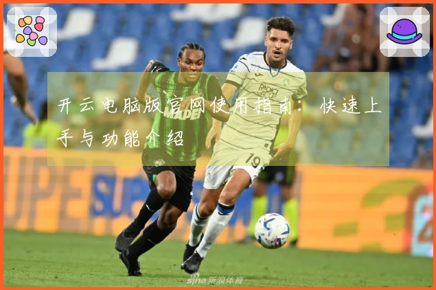 开云电脑版官网使用指南：快速上手与功能介绍