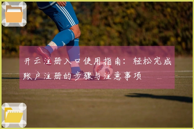 开云注册入口使用指南：轻松完成账户注册的步骤与注意事项