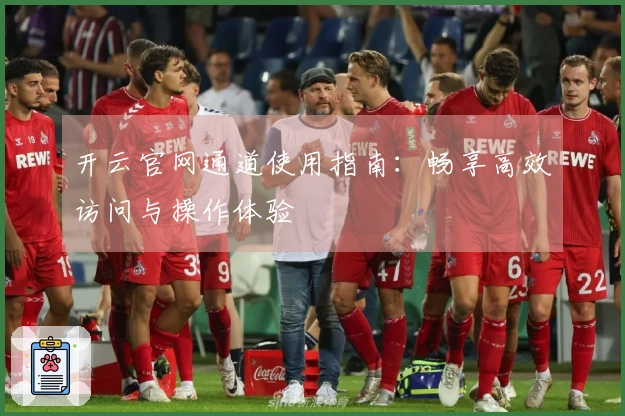 开云官网通道使用指南：畅享高效访问与操作体验