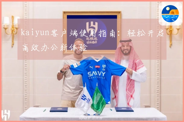 kaiyun客户端使用指南：轻松开启高效办公新体验