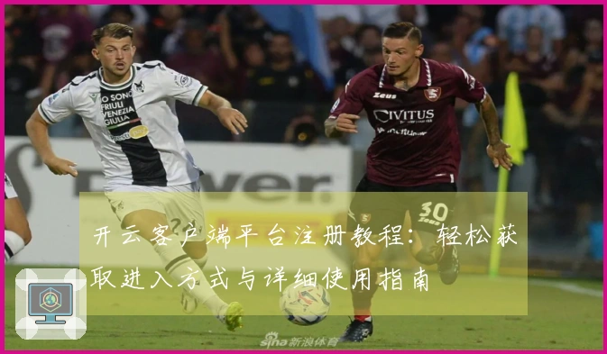 开云客户端平台注册教程：轻松获取进入方式与详细使用指南