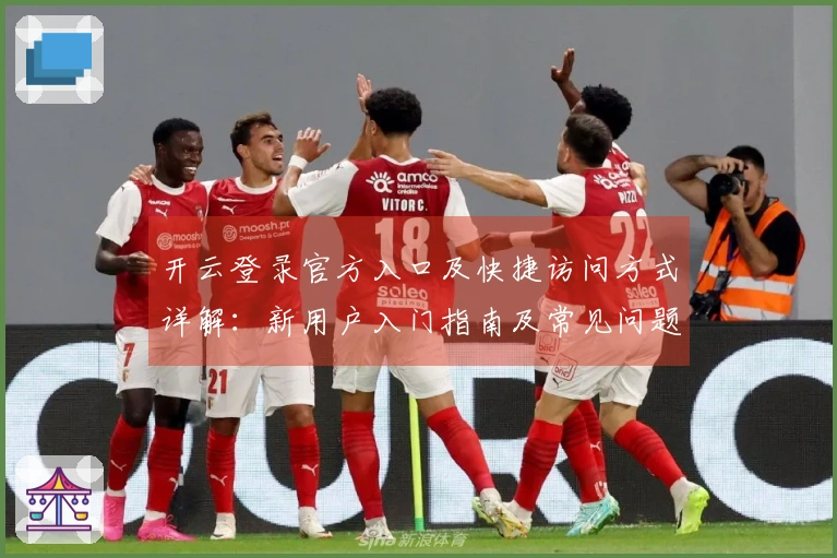 开云登录官方入口及快捷访问方式详解：新用户入门指南及常见问题解答