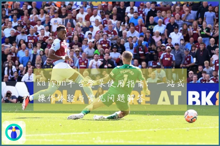kaiyun平台登录使用指南：一站式操作体验与常见问题解答
